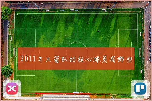 2011年火箭队的核心球员有哪些