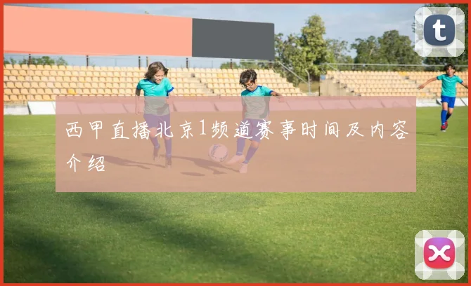 西甲直播北京1频道赛事时间及内容介绍