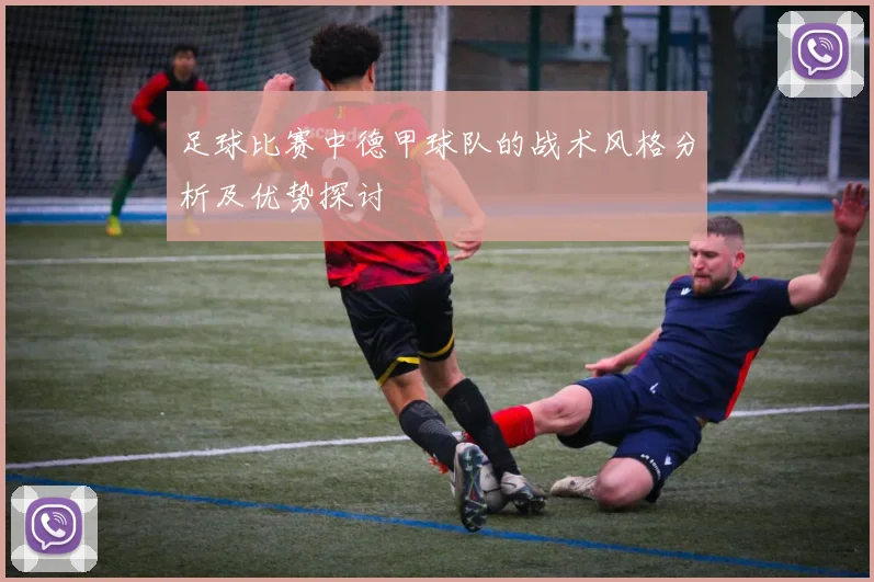 足球比赛中德甲球队的战术风格分析及优势探讨