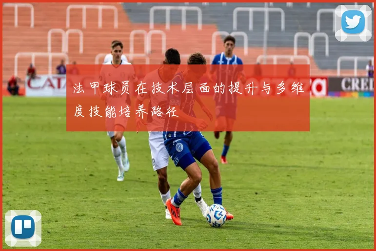 法甲球员在技术层面的提升与多维度技能培养路径