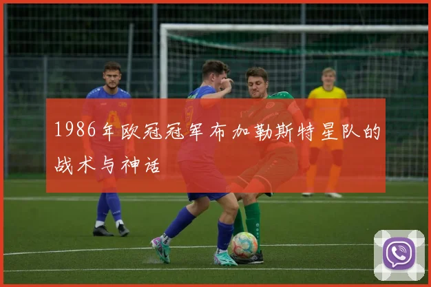1986年欧冠冠军布加勒斯特星队的战术与神话