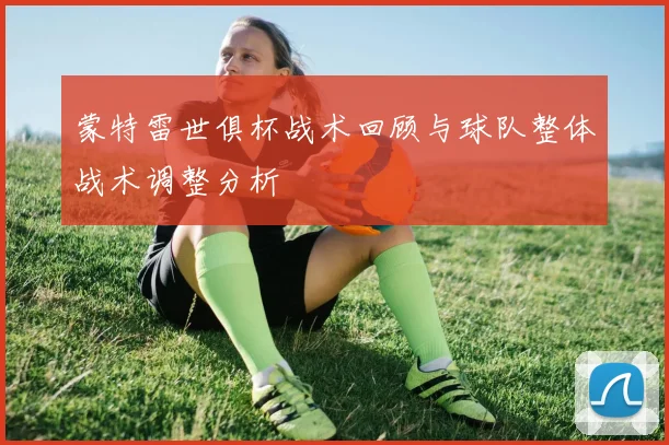 蒙特雷世俱杯战术回顾与球队整体战术调整分析
