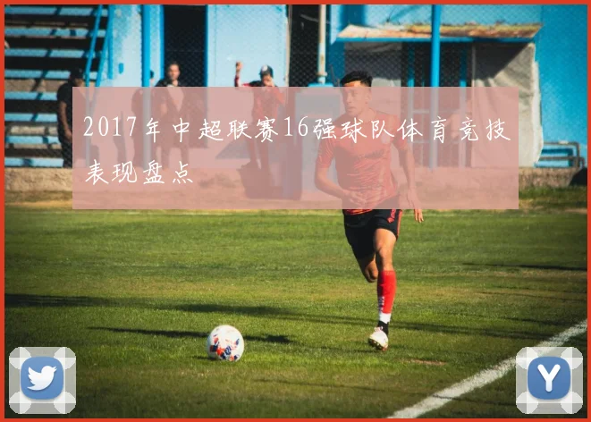 2017年中超联赛16强球队体育竞技表现盘点