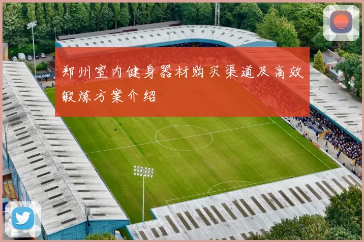 郑州室内健身器材购买渠道及高效锻炼方案介绍