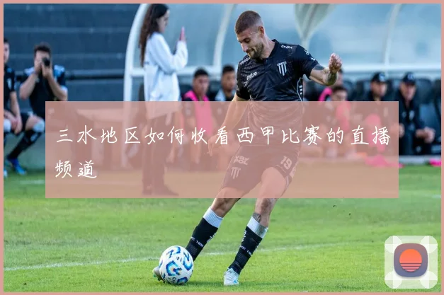 三水地区如何收看西甲比赛的直播频道
