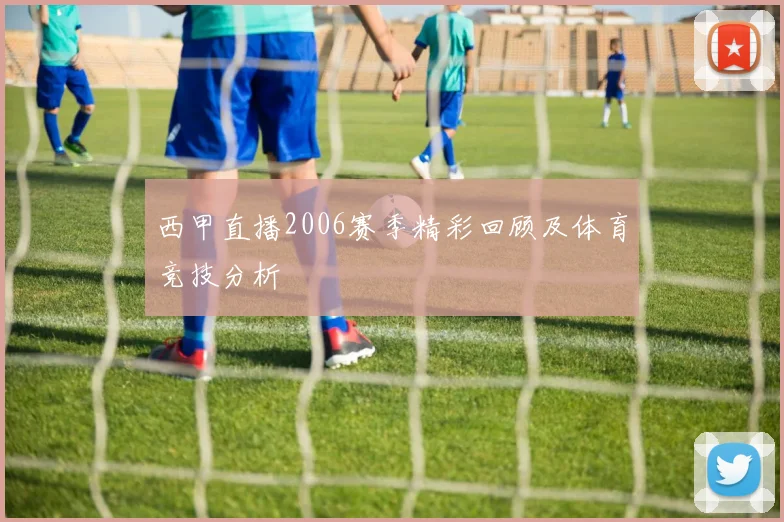 西甲直播2006赛季精彩回顾及体育竞技分析
