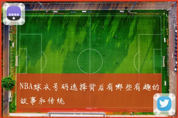 NBA球衣号码选择背后有哪些有趣的故事和传统