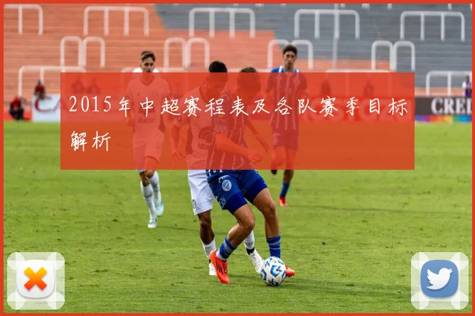 2015年中超赛程表及各队赛季目标解析
